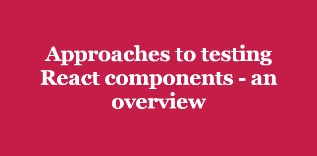 Approaches to testing React components - an overview